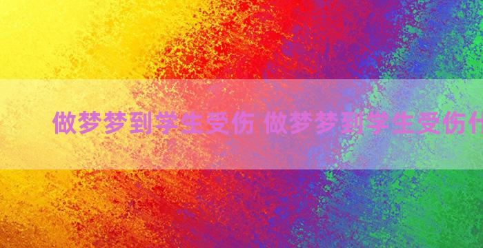 做梦梦到学生受伤 做梦梦到学生受伤什么意思